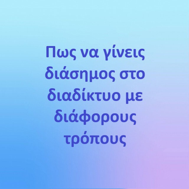 Πως να γίνεις διάσημος στο διαδίκτυο με διάφορους τρόπους